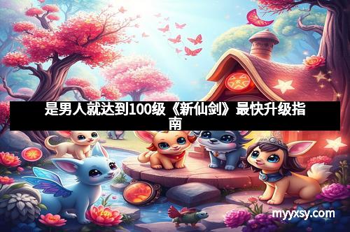 是男人就达到100级《新仙剑》最快升级指南